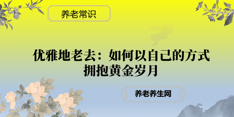 优雅地老去：如何以自己的方式拥抱黄金岁月