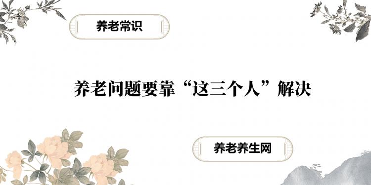 养老问题要靠“这三个人”解决