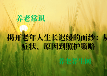 揭开老年人生长迟缓的面纱：从症状、原因到照护策略