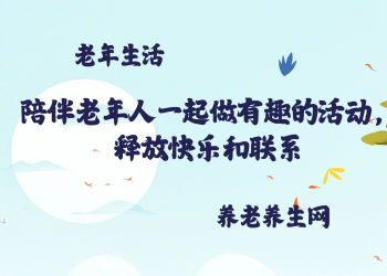 陪伴老年人一起做有趣的活动，释放快乐和联系