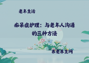 痴呆症护理：与老年人沟通的三种方法