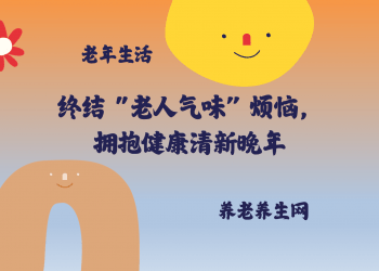终结 “老人气味” 烦恼，拥抱健康清新晚年