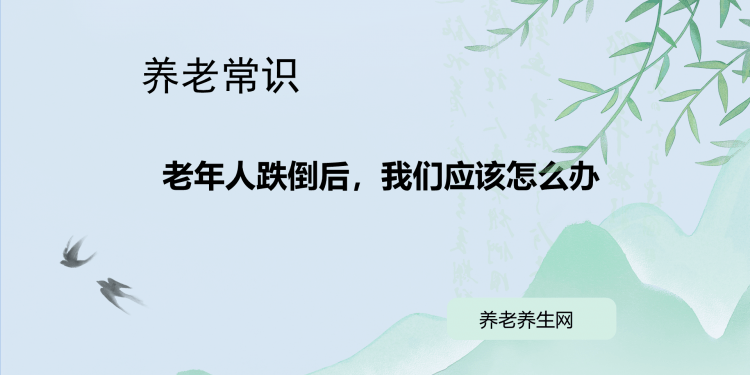 老年人跌倒后，我们应该怎么办