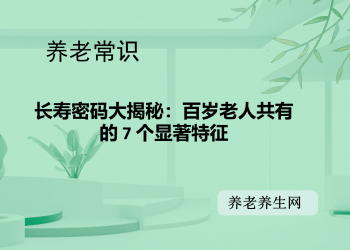 长寿密码大揭秘：百岁老人共有的 7 个显著特征