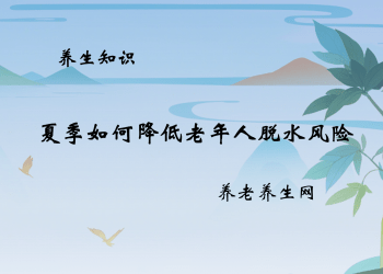 夏季如何降低老年人脱水风险