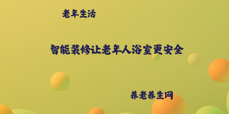 智能装修让老年人浴室更安全