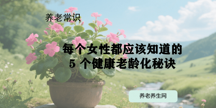 每个女性都应该知道的 5 个健康老龄化秘诀