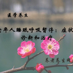 老年人睡眠呼吸暂停：症状、诊断和治疗
