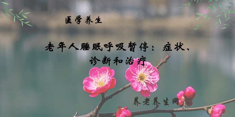 老年人睡眠呼吸暂停：症状、诊断和治疗