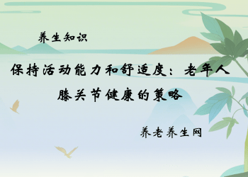 保持活动能力和舒适度：老年人膝关节健康的策略