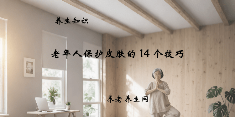 老年人保护皮肤的 14 个技巧