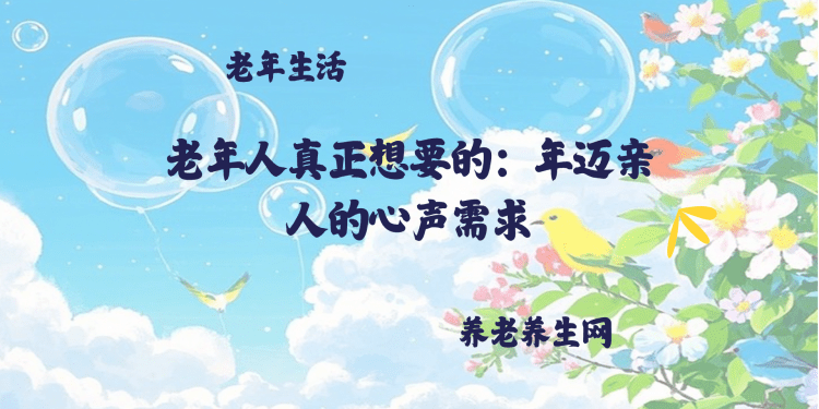 老年人真正想要的：年迈亲人的心声需求