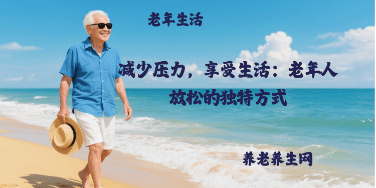 减少压力，享受生活：老年人放松的独特方式