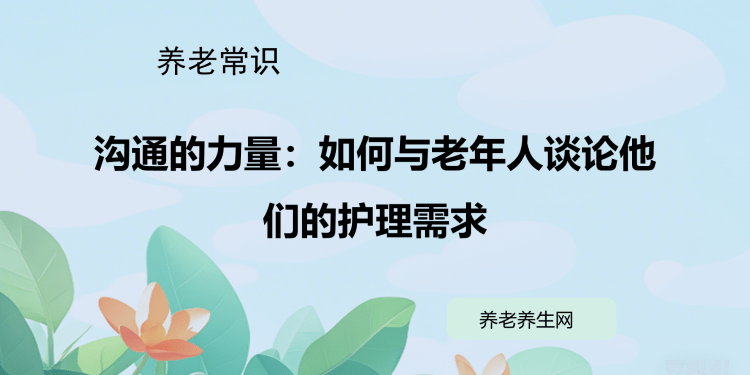 沟通的力量：如何与老年人谈论他们的护理需求
