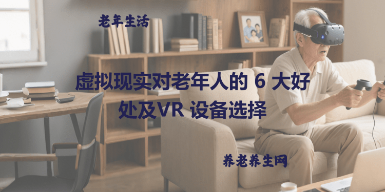 虚拟现实对老年人的 6 大好处及VR 设备选择