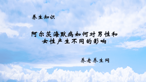 阿尔茨海默病如何对男性和女性产生不同的影响