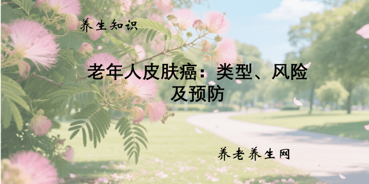 老年人皮肤癌：类型、风险及预防