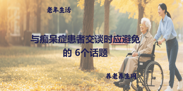 与痴呆症患者交谈时应避免的 6个话题