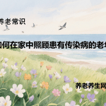 如何在家中照顾患有传染病的老年人