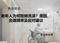 老年人为何拒绝洗澡？原因、合理频率及应对建议
