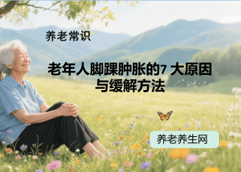 老年人脚踝肿胀的7 大原因与缓解方法