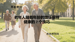 老年人随着年龄的增长保持健康的 7 个技巧