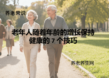 老年人随着年龄的增长保持健康的 7 个技巧