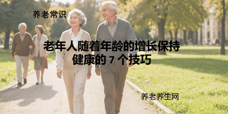 老年人随着年龄的增长保持健康的 7 个技巧
