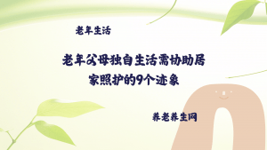 老年父母独自生活需协助居家照护的9个迹象