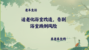 适老化浴室改造，告别浴室跌倒风险