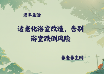 适老化浴室改造，告别浴室跌倒风险