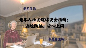 老年人社交媒体安全指南：避坑防骗，安心上网