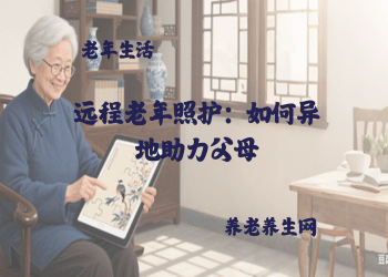 远程老年照护：如何异地助力父母