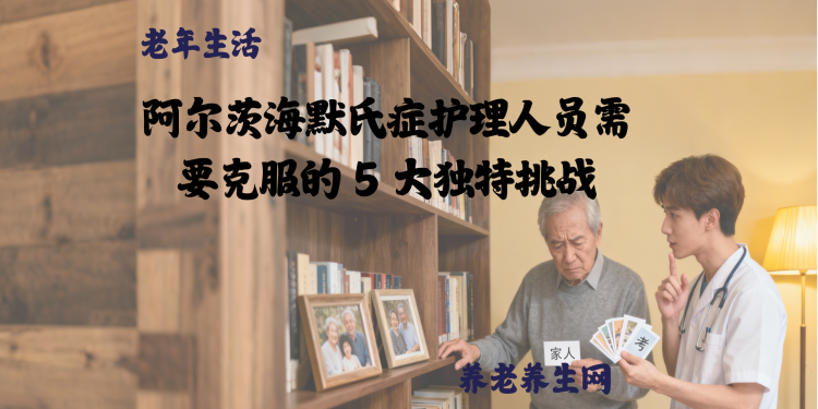 阿尔茨海默氏症护理人员需要克服的 5 大独特挑战