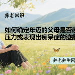如何确定年迈的父母是否感到压力或表现出痴呆症的迹象？