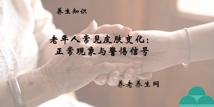 老年人常见皮肤变化：正常现象与警惕信号