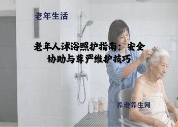 老年人沐浴照护指南：安全协助与尊严维护技巧