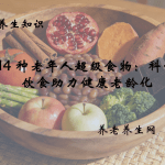 14 种老年人超级食物：科学饮食助力健康老龄化