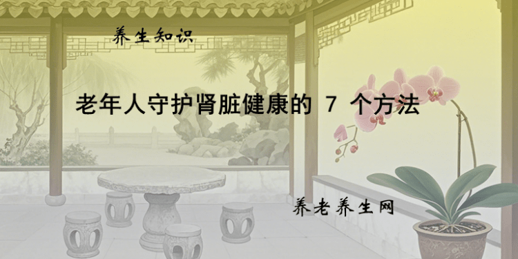 老年人守护肾脏健康的 7 个方法