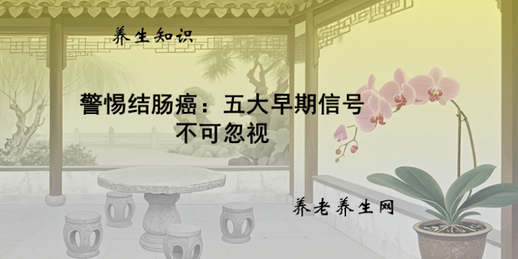 警惕结肠癌：五大早期信号不可忽视