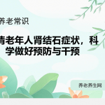 认清老年人肾结石症状，科学做好预防与干预