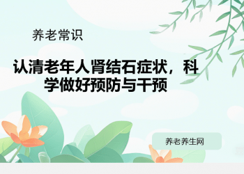 认清老年人肾结石症状，科学做好预防与干预